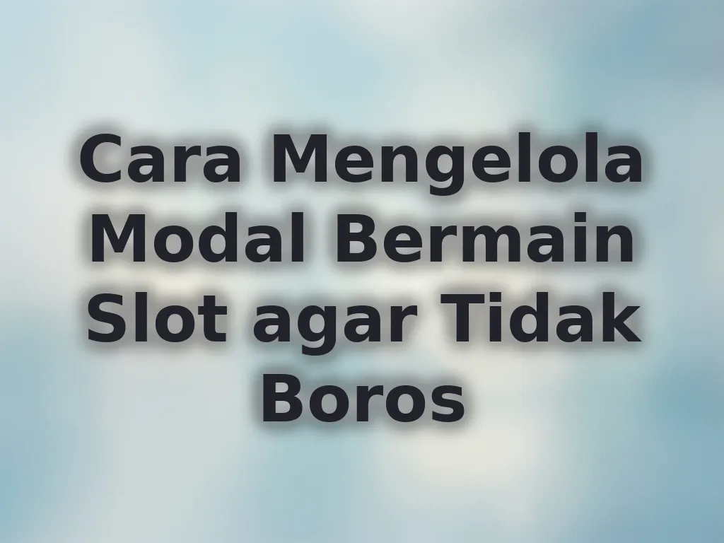 Cara Mengelola Modal Bermain Slot agar Tidak Boros
