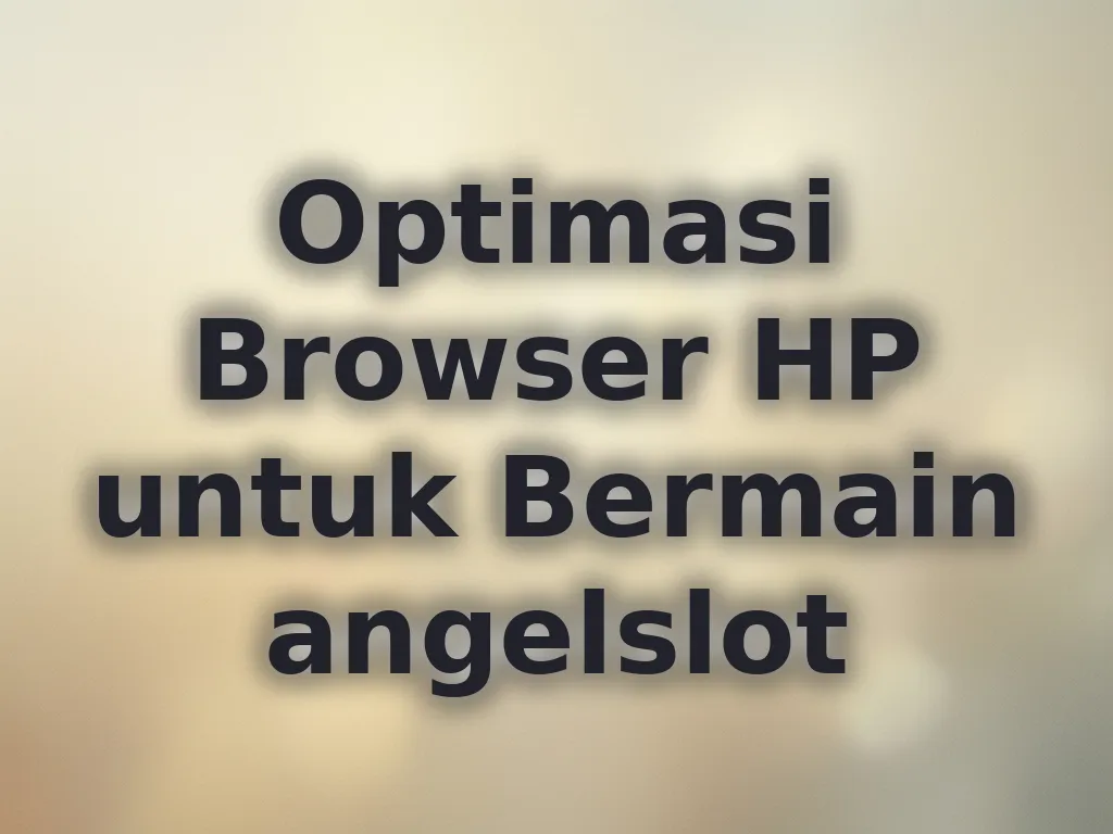 Optimasi Browser HP untuk Bermain angelslot
