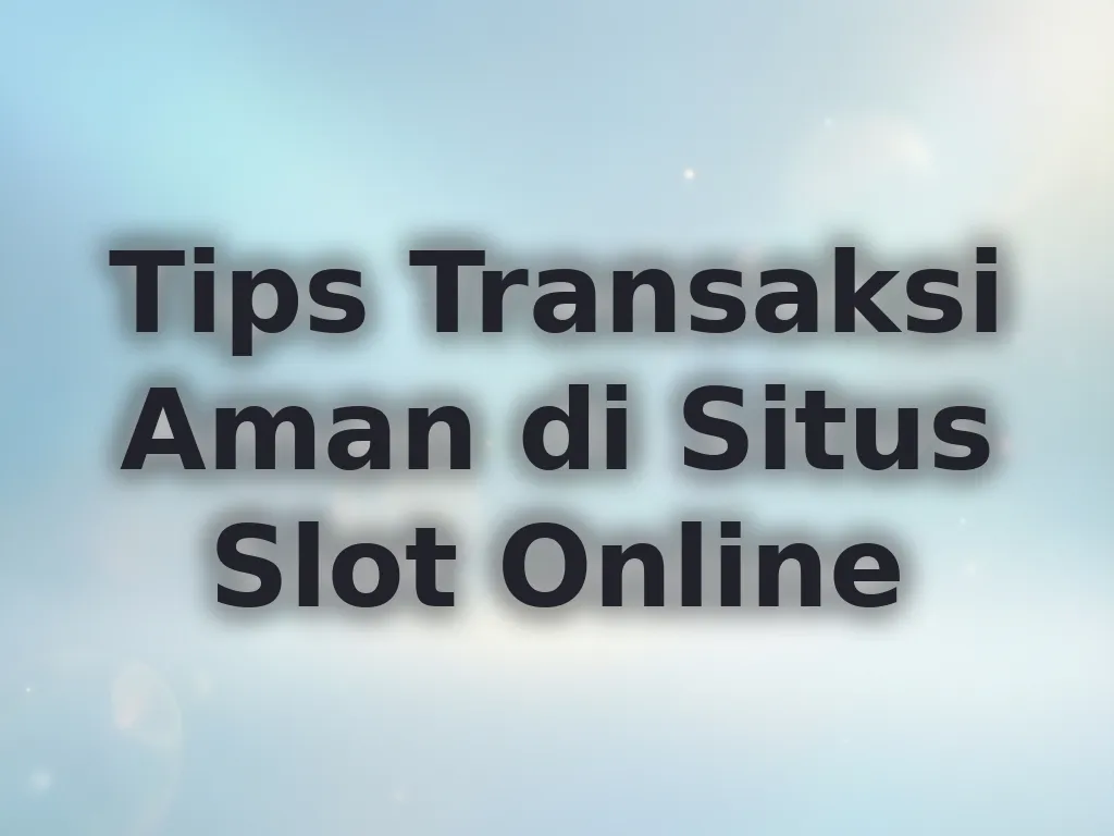 Tips Transaksi Aman di Situs Slot Online